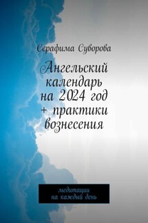 Ангельский календарь на 2024 год + практики вознесения. Медитации на каждый день - Серафима Суворова