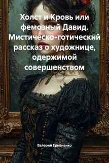 Холст и Кровь или фемозный Давид. Мистическо-готический рассказ о художнице, одержимой совершенством - Валерий Ермаченко