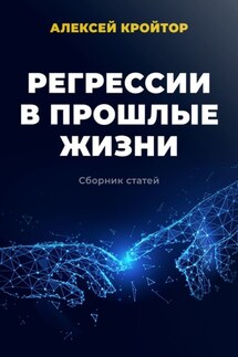 Регрессии в прошлые жизни. Сборник статей - Алексей Кройтор
