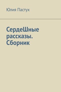 СердеШные рассказы. Сборник - Юлия Пастух
