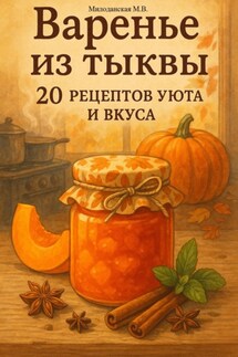 Варенье из тыквы: 20 рецептов уюта и вкуса - Марина Милоданская