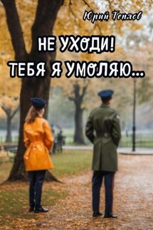 Не уходи! Тебя я умоляю… - Юрий Теплов