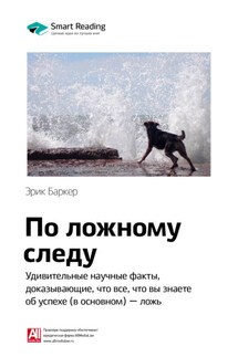 Ключевые идеи книги: По ложному следу. Удивительные научные факты, доказывающие, что все, что вы знаете об успехе (в основном) – ложь. Эрик Баркер - Smart Reading
