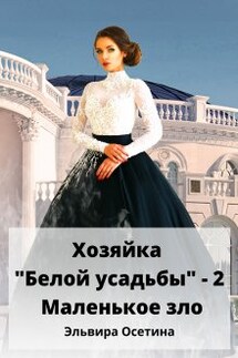 Хозяйка "Белой усадьбы" - 2. Маленькое зло - Эльвира Осетина