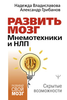 Развить мозг. Мнемотехники и НЛП. Скрытые возможности - Надежда Вячеславовна Владиславова, Александр Аркадьевич Грибанов