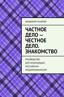 Частное дело – честное дело. Знакомство. Руководство для начинающих российских предпринимателей - Владимир Назаров