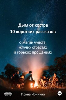 Дым от костра. 10 рассказов о магии чувств, жгучих страстях и горьких прощаниях - Ирина Иринина