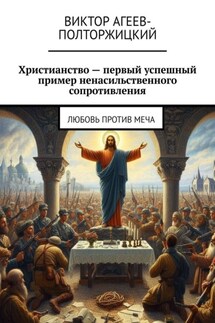 Христианство – первый успешный пример ненасильственного сопротивления. Любовь против меча - Виктор Агеев-Полторжицкий