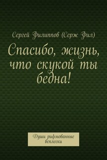 Спасибо, жизнь, что скукой ты бедна! Души рифмованные всплески - Сергей Филиппов (Серж Фил)