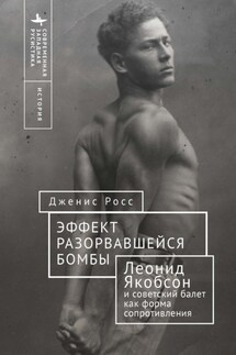 Эффект разорвавшейся бомбы. Леонид Якобсон и советский балет как форма сопротивления - Дженис Росс
