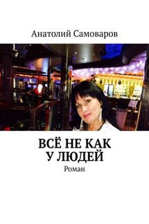 Всё не как у людей. Роман - Анатолий Самоваров