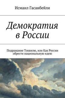 Демократия в России. Подражание Токвилю, или Как России обрести национальную идею - Исмаил Гасанбейли