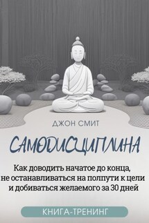 Самодисциплина. Как доводить начатое до конца, не останавливаться на полпути к цели и добиваться желаемого за 30 дней. Книга-тренинг - Джон Смит