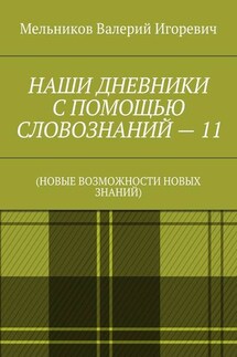 НАШИ ДНЕВНИКИ С ПОМОЩЬЮ СЛОВОЗНАНИЙ – 11. (НОВЫЕ ВОЗМОЖНОСТИ НОВЫХ ЗНАНИЙ) - Валерий Мельников