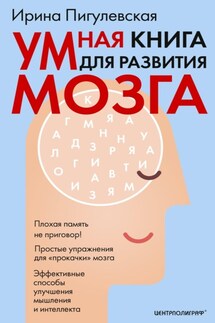 Умная книга для развития мозга. Плохая память не приговор! Простые упражнения для «прокачки» мозга. Эффективные способы улучшения мышления и интеллекта - Ирина Пигулевская