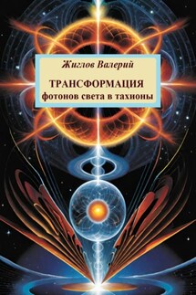 Трансформация фотонов света в тахионы - Валерий Жиглов