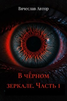 В чёрном зеркале. Часть 1 - Вячеслав Автор