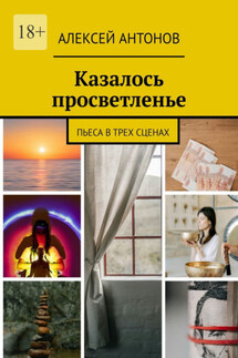 Казалось просветленье. Пьеса в трех сценах - Алексей Антонов
