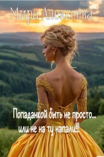 Попаданкой быть не просто…или не на ту напали!!! - Мира Алексеева