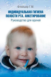 Индивидуальная гигиена полости рта. Анкетирование. Руководство для врачей - Григорий Флейшер