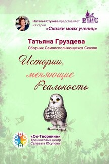 Истории, меняющие Реальность. Сборник Самоисполняющихся Сказок - Татьяна Груздева