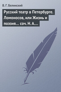 Русский театр в Петербурге. Ломоносов, или Жизнь и поэзия… соч. Н. А. Полевого - Виссарион Белинский