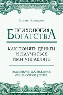 Психология богатства. Как понять деньги и научиться ими управлять - Михаил Златоумов