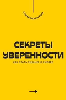 Секреты уверенности. Как стать сильнее и смелее - Андрей Миллиардов