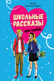 Школьные рассказы про любовь - Светлана Сорока