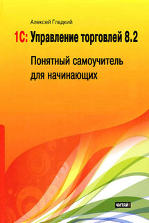 1С: Управление торговлей 8.2. Понятный самоучитель для начинающих - Алексей Гладкий