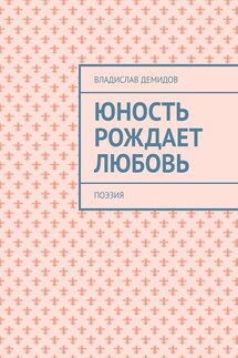 Юность рождает любовь. Поэзия - Владислав Демидов