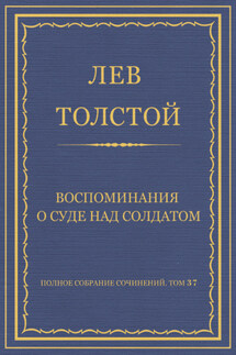 Полное собрание сочинений. Том 37. Произведения 1906–1910 гг. Воспоминания о суде над солдатом - Лев Толстой