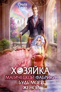 Хозяйка магической фабрики, будь моей женой! - Ольга Герр