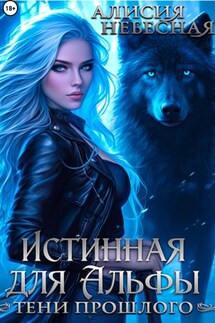 Истинная для Альфы. Тени прошлого - Алисия Небесная