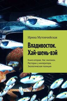 Владивосток. Хай-шень-вэй. Книга вторая. Нас миллион. Ресторан у императора. Экологическая полиция - Ирина Мутовчийская