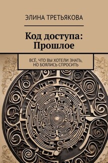 Код доступа: Прошлое. Всё, что вы хотели знать, но боялись спросить - Элина Третьякова