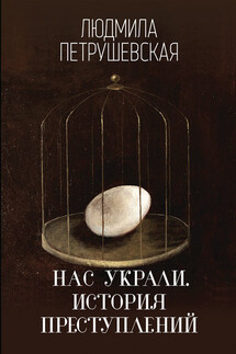 Нас украли. История преступлений - Людмила Петрушевская
