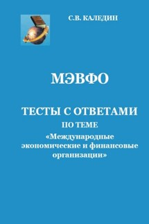 МЭВФО. Тесты с ответами по теме «Международные экономические и финансовые организации» - Сергей Каледин