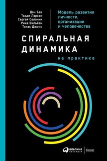 Спиральная динамика на практике. Модель развития личности, организации и человечества - Коллектив авторов, Дон Бек