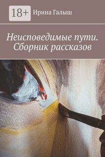 Неисповедимые пути. Сборник рассказов - Ирина Галыш