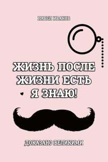 Жизнь после жизни есть. Я знаю! Доказано великими - Павел Иванов