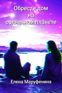 Обрести дом на солнечной планете - Елена Маруфенина
