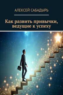 Как развить привычки, ведущие к успеху - Алексей Сабадырь