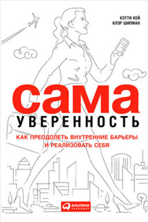 Сама уверенность. Как преодолеть внутренние барьеры и реализовать себя - Кэтти Кей, Клэр Шипман