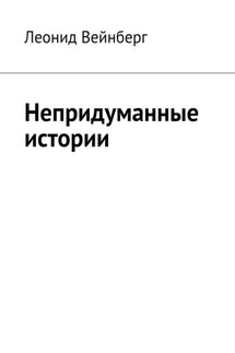Непридуманные истории - Леонид Вейнберг