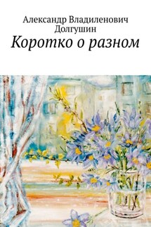 Коротко о разном - Александр Долгушин