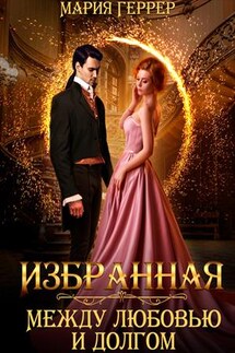 Избранная. Между любовью и долгом - Мария Геррер