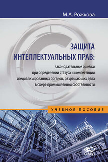 Защита интеллектуальных прав: законодательные ошибки при определении статуса и компетенции специализированных органов, разрешающих дела в сфере промышленной собственности - Марина Рожкова