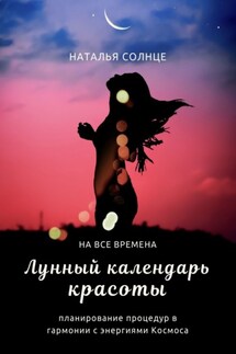 Лунный календарь красоты. Планирование процедур в гармонии с энергиями Космоса - Наталья Солнце