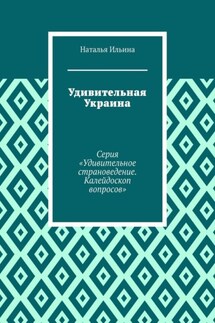 Удивительная Украина. Серия «Удивительное страноведение. Калейдоскоп вопросов» - Наталья Ильина